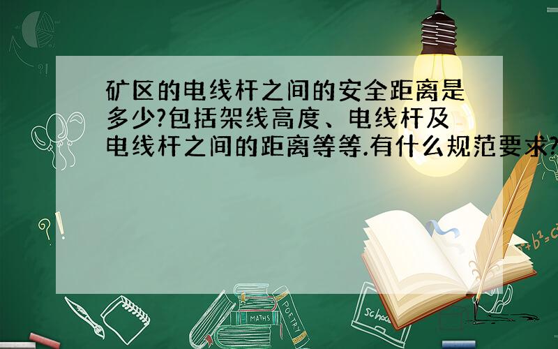 矿区的电线杆之间的安全距离是多少?包括架线高度、电线杆及电线杆之间的距离等等.有什么规范要求?