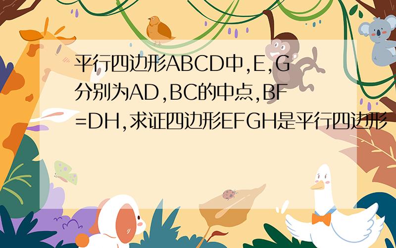 平行四边形ABCD中,E,G分别为AD,BC的中点,BF=DH,求证四边形EFGH是平行四边形