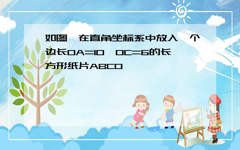 如图,在直角坐标系中放入一个边长OA=10,OC=6的长方形纸片ABCO