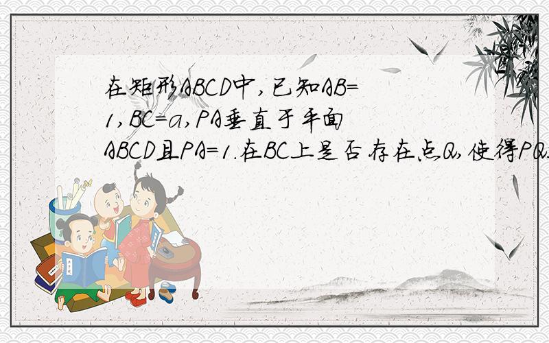 在矩形ABCD中,已知AB=1,BC=a,PA垂直于平面ABCD且PA=1.在BC上是否存在点Q,使得PQ垂直于QD?并