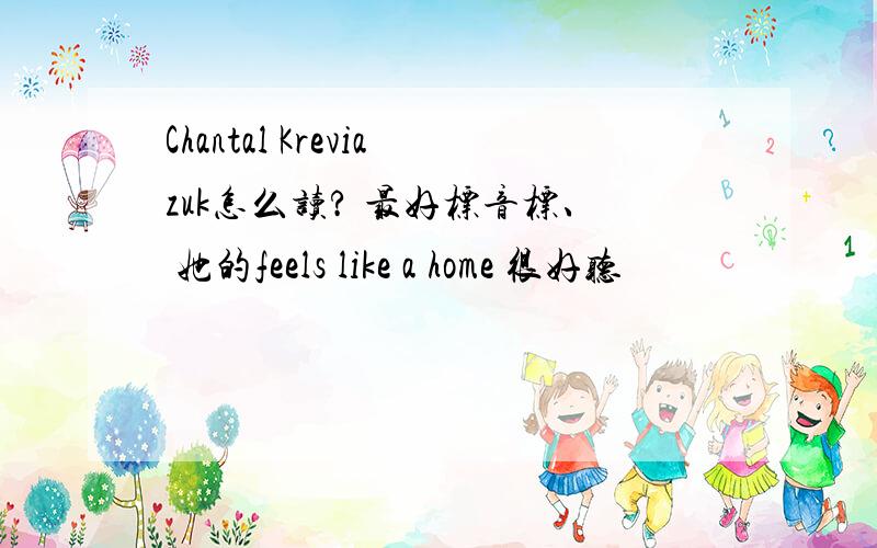 Chantal Kreviazuk怎么读? 最好标音标、 她的feels like a home 很好听