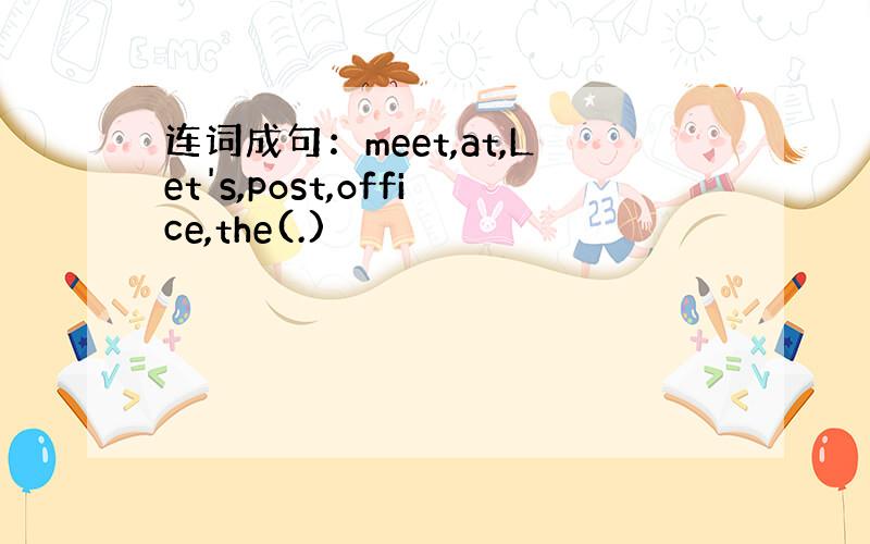 连词成句：meet,at,Let's,post,office,the(.)