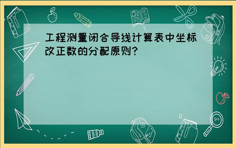 工程测量闭合导线计算表中坐标改正数的分配原则?