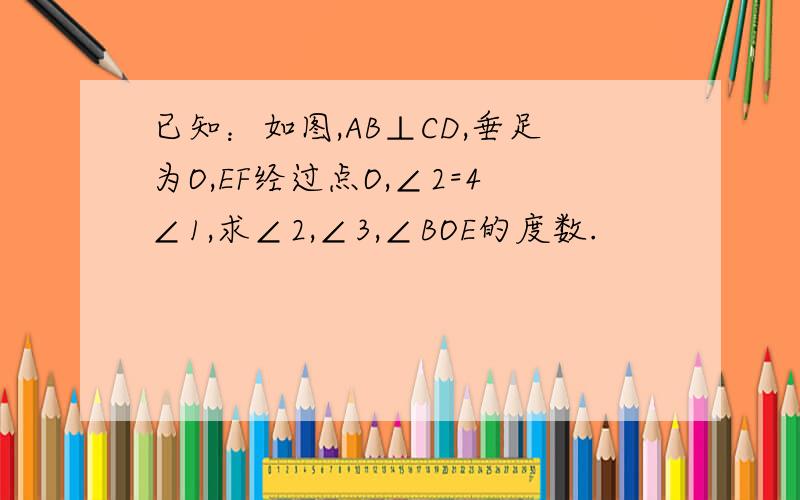 已知：如图,AB⊥CD,垂足为O,EF经过点O,∠2=4∠1,求∠2,∠3,∠BOE的度数.