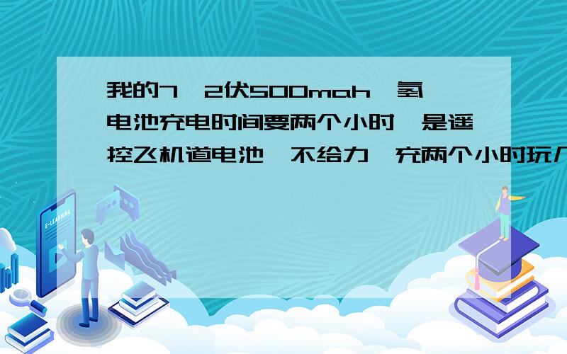 我的7、2伏500mah镍氢电池充电时间要两个小时,是遥控飞机道电池,不给力,充两个小时玩几分钟,我想加大充电电流到2C