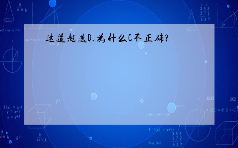 这道题选D.为什么C不正确?