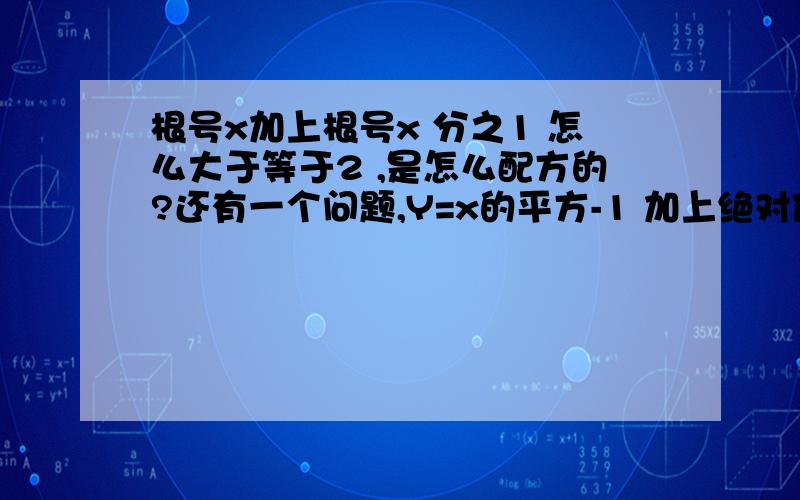 根号x加上根号x 分之1 怎么大于等于2 ,是怎么配方的?还有一个问题,Y=x的平方-1 加上绝对值符号 ,这个