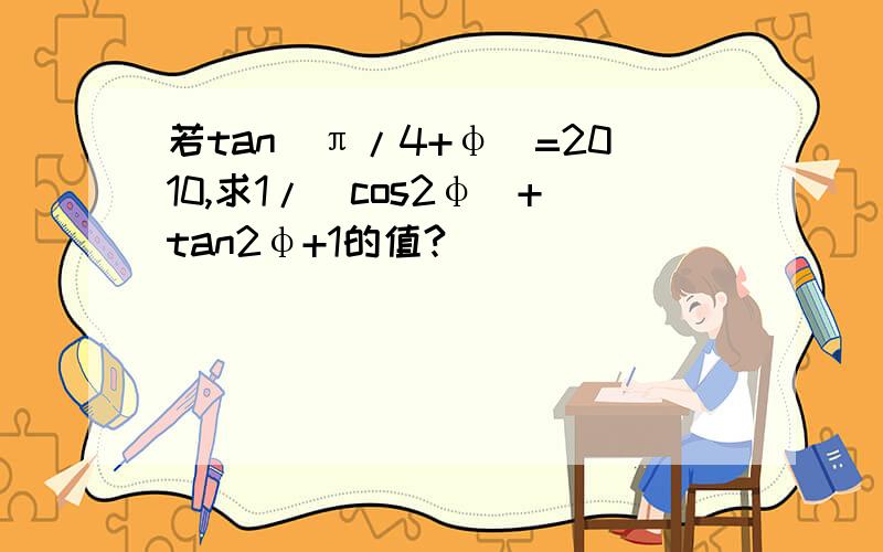 若tan(π/4+φ)=2010,求1/(cos2φ)+tan2φ+1的值?