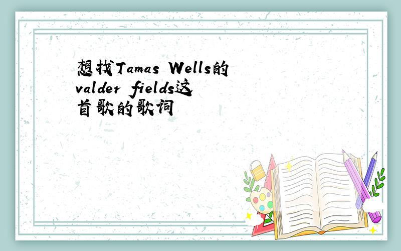 想找Tamas Wells的valder fields这首歌的歌词