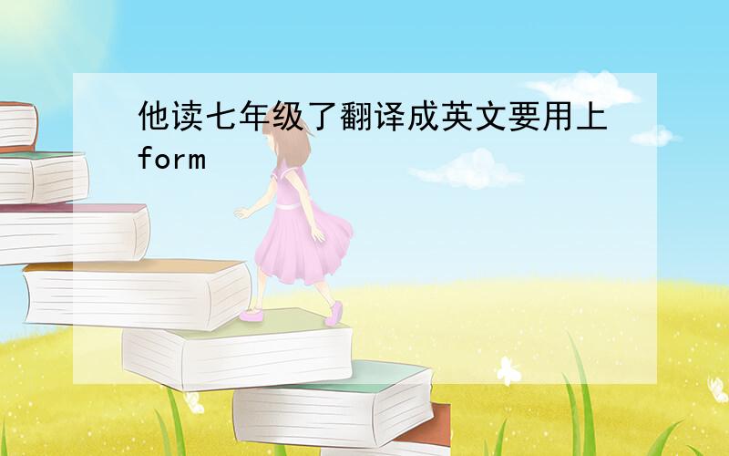 他读七年级了翻译成英文要用上form