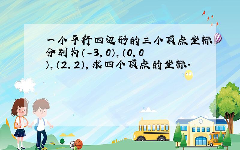 一个平行四边形的三个顶点坐标分别为（-3,0）,（0,0）,（2,2）,求四个顶点的坐标.