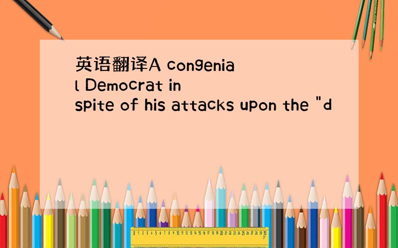 英语翻译A congenial Democrat in spite of his attacks upon the 