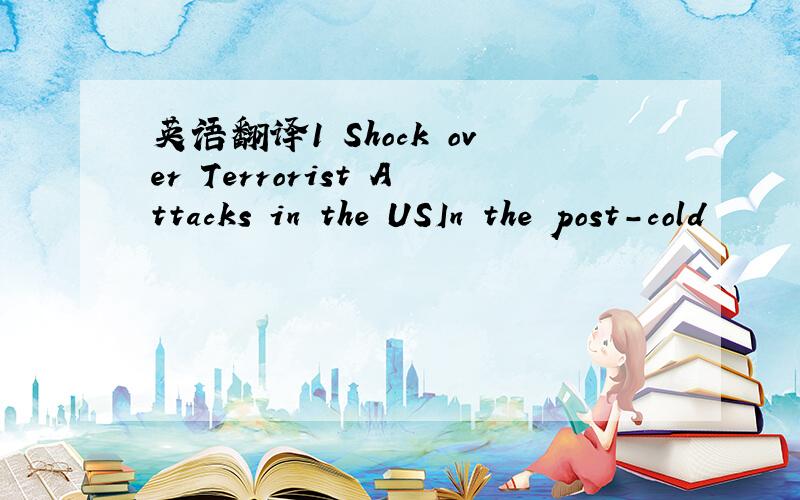 英语翻译1 Shock over Terrorist Attacks in the USIn the post-cold