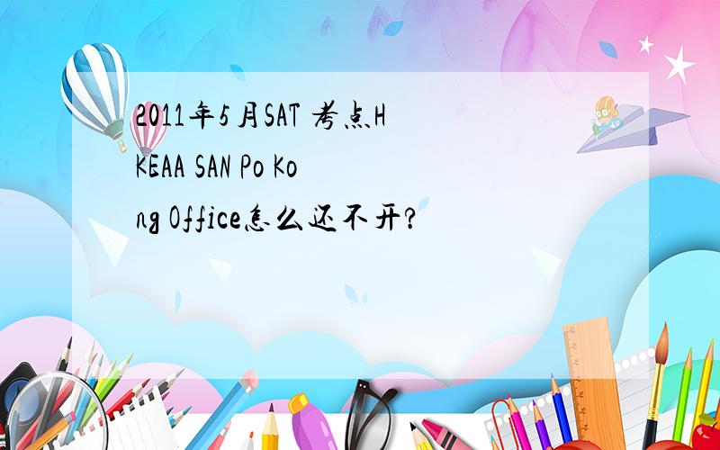 2011年5月SAT 考点HKEAA SAN Po Kong Office怎么还不开?