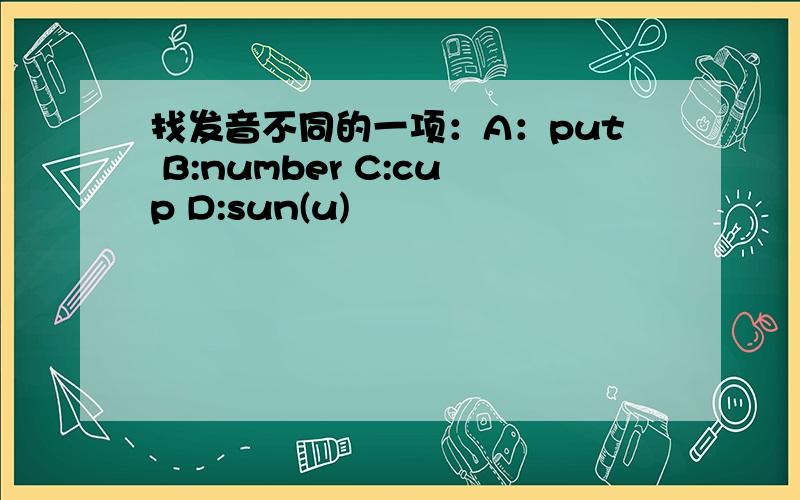 找发音不同的一项：A：put B:number C:cup D:sun(u)