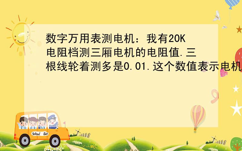 数字万用表测电机：我有20K电阻档测三厢电机的电阻值.三根线轮着测多是0.01.这个数值表示电机是好的吗?如果是坏的分别