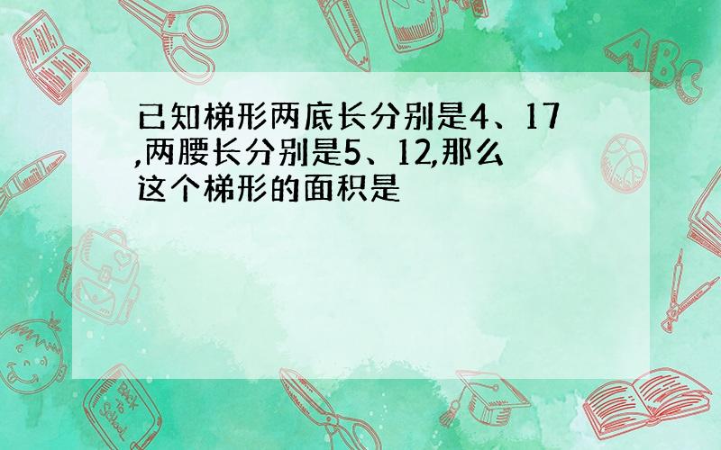 已知梯形两底长分别是4、17,两腰长分别是5、12,那么这个梯形的面积是