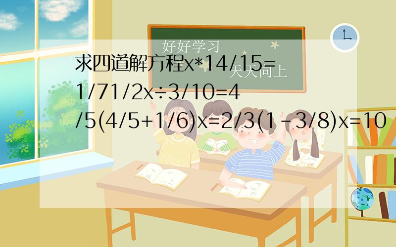 求四道解方程x*14/15=1/71/2x÷3/10=4/5(4/5+1/6)x=2/3(1-3/8)x=10