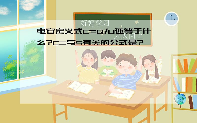 电容定义式C=Q/U还等于什么?C=与S有关的公式是?