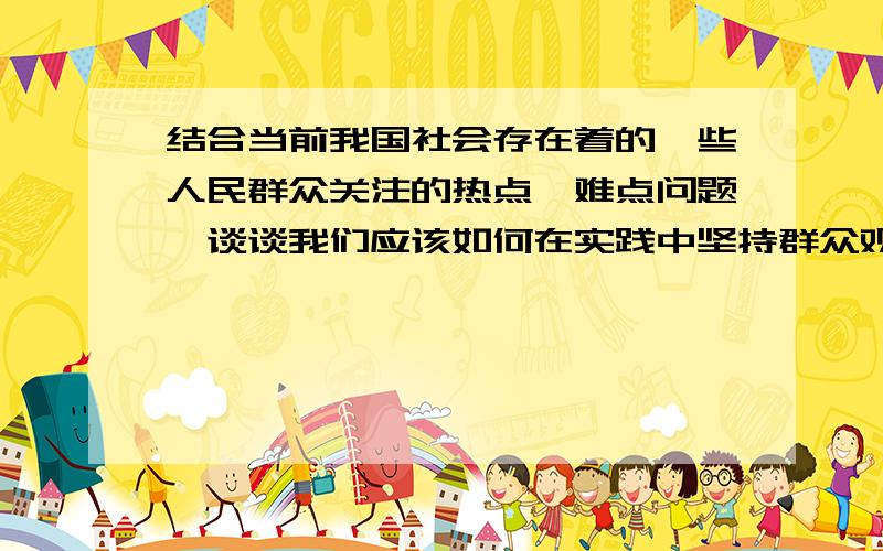 结合当前我国社会存在着的一些人民群众关注的热点、难点问题,谈谈我们应该如何在实践中坚持群众观点,做到以人为本.