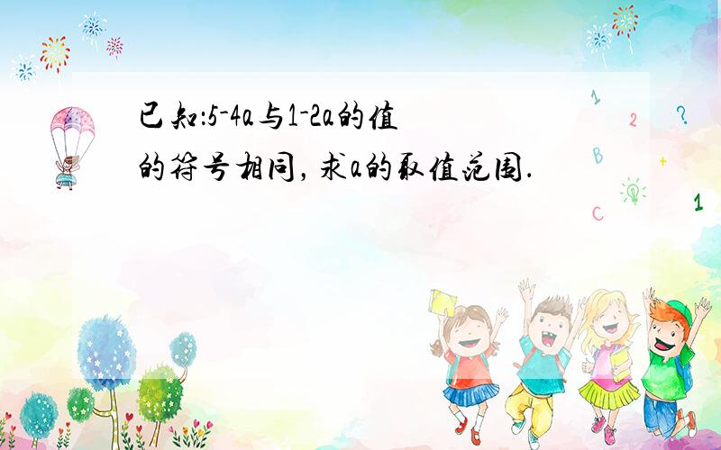 已知：5-4a与1-2a的值的符号相同，求a的取值范围．