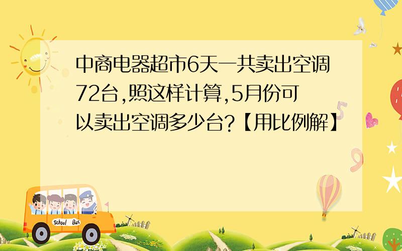 中商电器超市6天一共卖出空调72台,照这样计算,5月份可以卖出空调多少台?【用比例解】