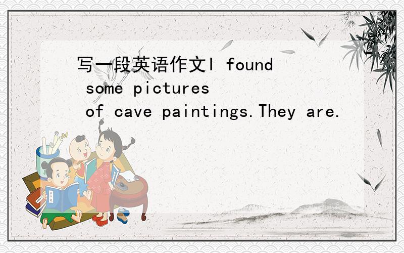 写一段英语作文I found some pictures of cave paintings.They are.