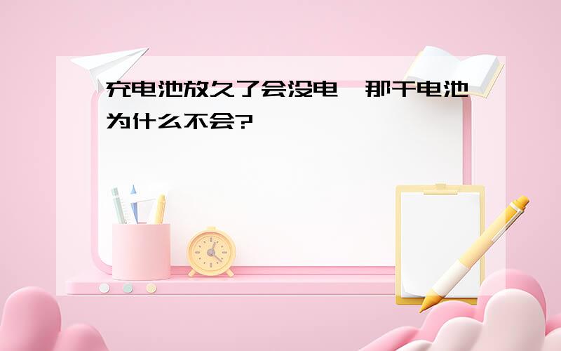 充电池放久了会没电,那干电池为什么不会?