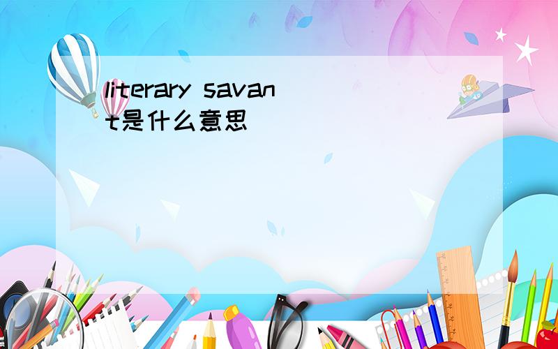 literary savant是什么意思