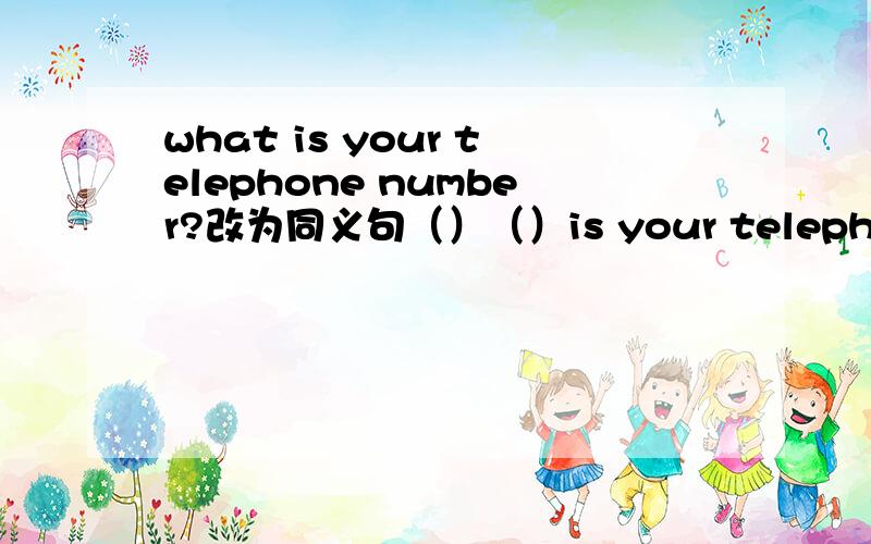 what is your telephone number?改为同义句（）（）is your telephone?