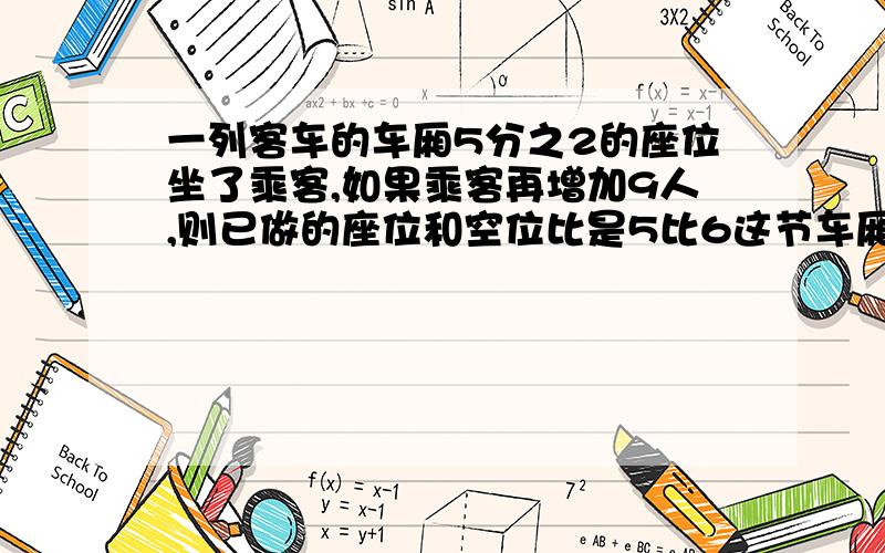 一列客车的车厢5分之2的座位坐了乘客,如果乘客再增加9人,则已做的座位和空位比是5比6这节车厢共有几个座