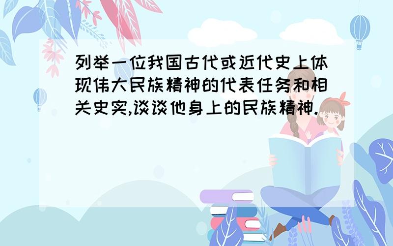 列举一位我国古代或近代史上体现伟大民族精神的代表任务和相关史实,谈谈他身上的民族精神.