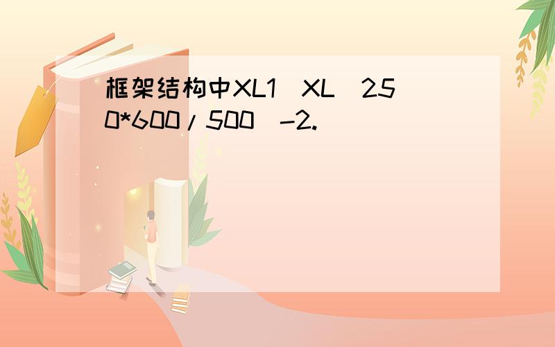 框架结构中XL1(XL)250*600/500(-2.