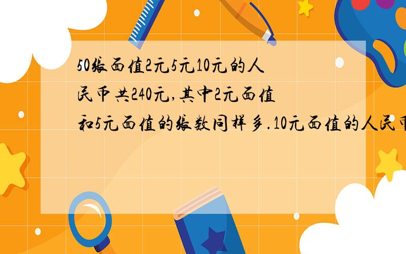 50张面值2元5元10元的人民币共240元,其中2元面值和5元面值的张数同样多.10元面值的人民币有多少张