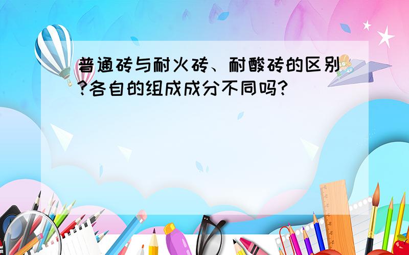 普通砖与耐火砖、耐酸砖的区别?各自的组成成分不同吗?