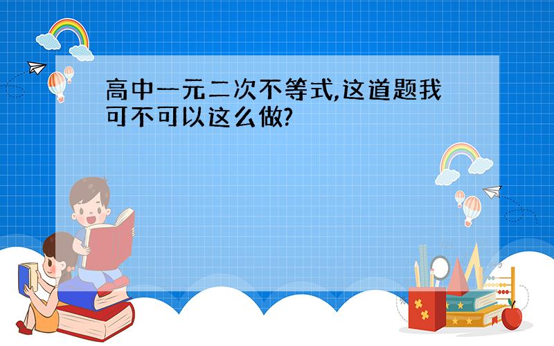 高中一元二次不等式,这道题我可不可以这么做?