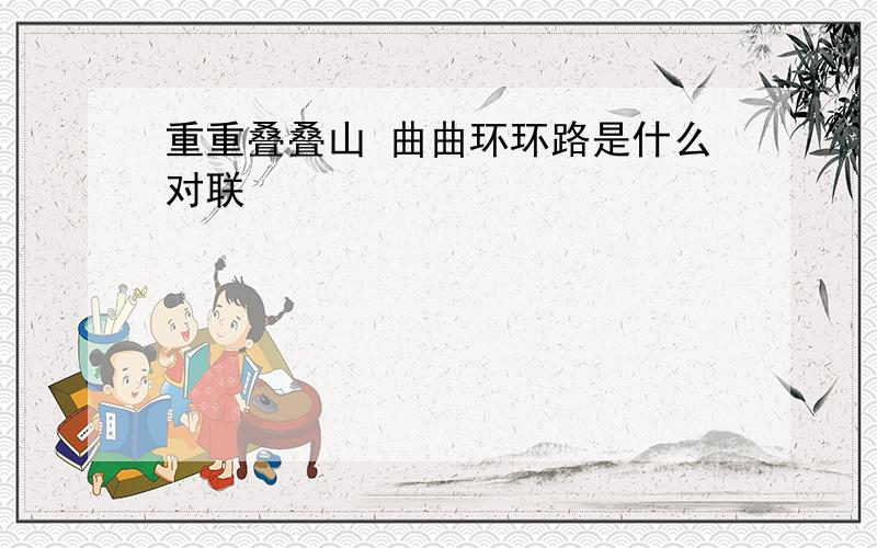 重重叠叠山 曲曲环环路是什么对联