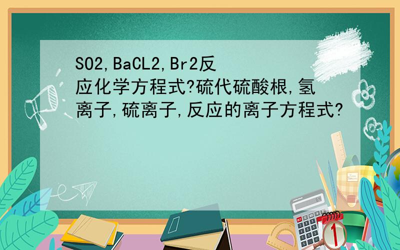 SO2,BaCL2,Br2反应化学方程式?硫代硫酸根,氢离子,硫离子,反应的离子方程式?