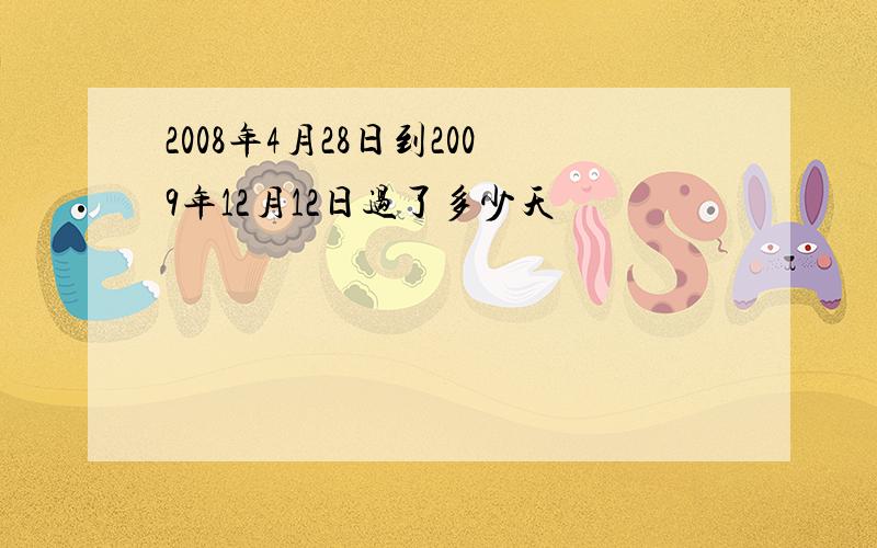 2008年4月28日到2009年12月12日过了多少天