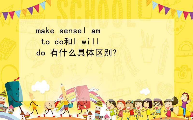 make senseI am to do和I will do 有什么具体区别?