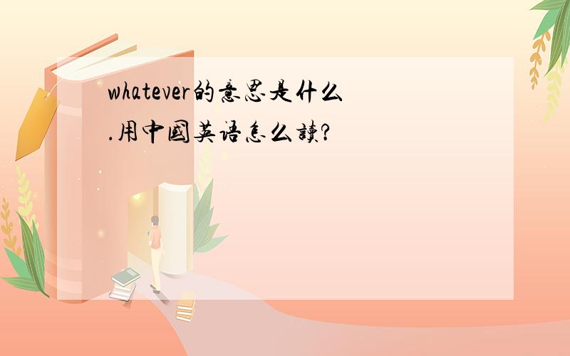 whatever的意思是什么．用中国英语怎么读?