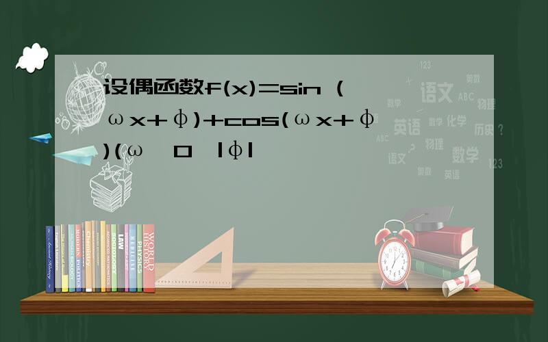 设偶函数f(x)=sin (ωx+φ)+cos(ωx+φ)(ω>0,|φ|