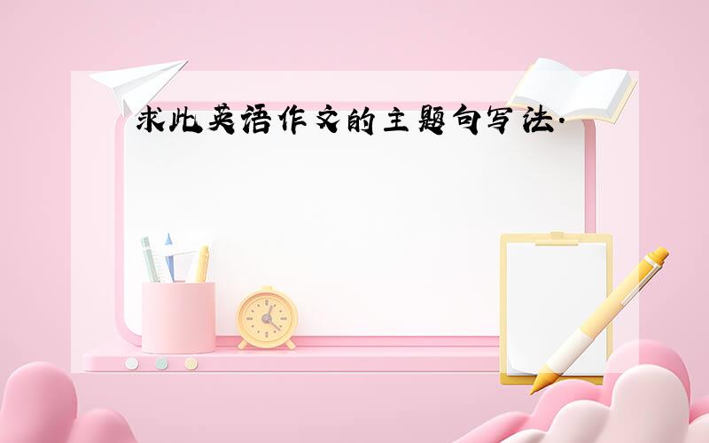 求此英语作文的主题句写法.