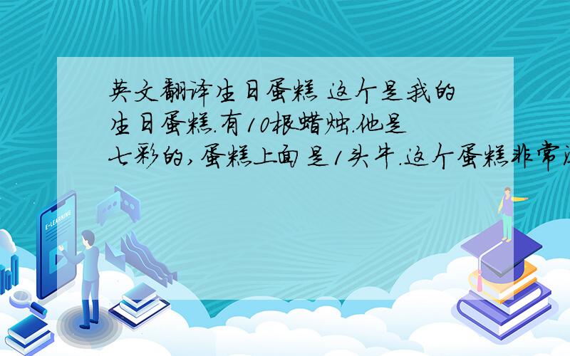 英文翻译生日蛋糕 这个是我的生日蛋糕.有10根蜡烛.他是七彩的,蛋糕上面是1头牛.这个蛋糕非常漂亮.这就是我的生日蛋糕.