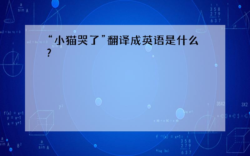 “小猫哭了”翻译成英语是什么?