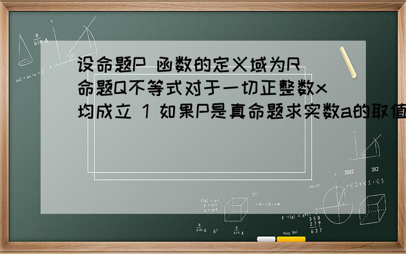 设命题P 函数的定义域为R 命题Q不等式对于一切正整数x均成立 1 如果P是真命题求实数a的取值范围