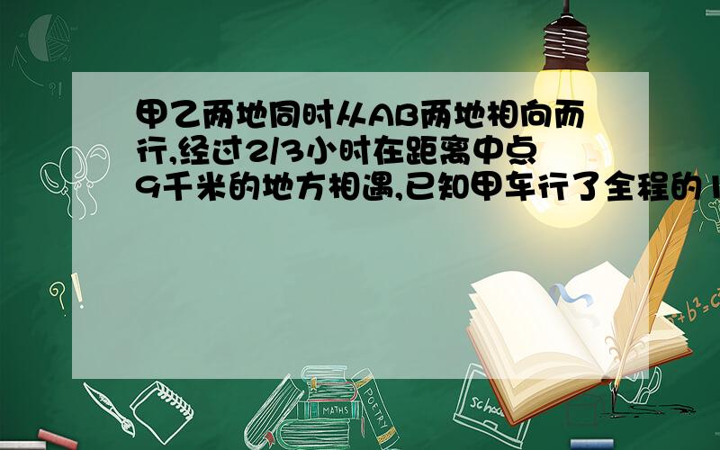 甲乙两地同时从AB两地相向而行,经过2/3小时在距离中点9千米的地方相遇,已知甲车行了全程的13/20,请问AB