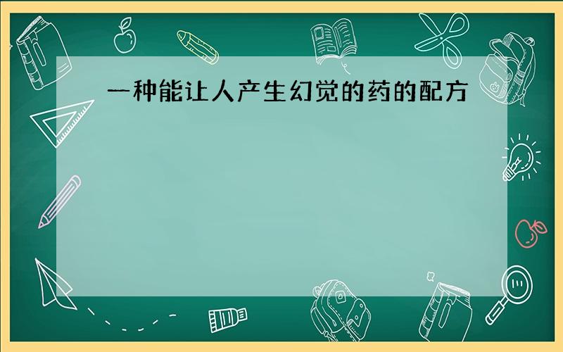 一种能让人产生幻觉的药的配方