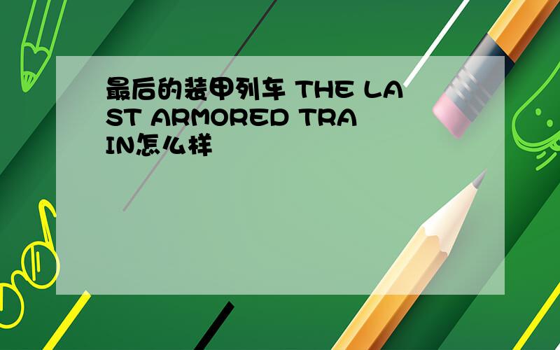 最后的装甲列车 THE LAST ARMORED TRAIN怎么样