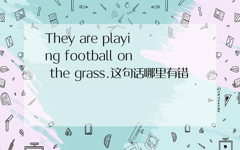 They are playing football on the grass.这句话哪里有错